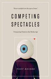 Competing Spectacles: Treasuring Christ in the Media Age by Tony Reinke Paperback Book