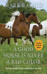 A Good Horse Is Never a Bad Color: Tales of Training Through Communication and Trust by Mark Rashid Paperback Book
