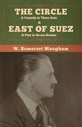 The Circle: A Comedy in Three Acts & East of Suez: A Play in Seven Scenes by W. Somerset Maugham Paperback Book