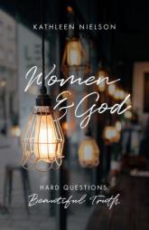 Women and God: Hard Questions, Beautiful Truth by Kathleen Nielson Paperback Book