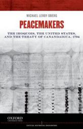 Peacemakers: The Iroquois, the United States, and the Treaty of Canandaigua, 1794 (Critical Historical Encounters Series) by Michael Leroy Oberg Paperback Book