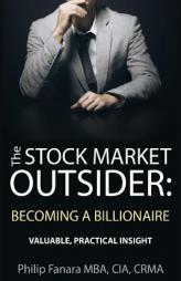 The Stock Market Outsider: Becoming a Billionaire: Valuable, Practical Insight by Philip Fanara Paperback Book