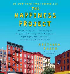 The Happiness Project: Or, Why I Spent a Year Trying to Sing in the Morning, Clean My Closets, Fight Right, Read Aristotle, and Generally Have More Fu by Gretchen Rubin Paperback Book