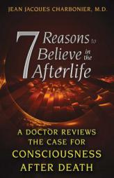 7 Reasons to Believe in the Afterlife: A Doctor Reviews the Case for Consciousness After Death by Jean Jacques Charbonier Paperback Book