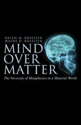 Mind Over Matter: The Necessity of Metaphysics in a Material World by Wayne D. Rossiter Paperback Book