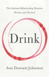 Drink: The Intimate Relationship Between Women and Alcohol by Ann Dowsett Johnston Paperback Book