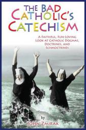 The Bad Catholic's Guide to the Catechism: A Faithful, Fun-Loving Look at Catholic Dogmas, Doctrines, and Schmoctrines (Bad Catholic's guides) by John Zmirak Paperback Book