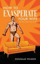 How to Exasperate Your Wife by Douglas Wilson Paperback Book