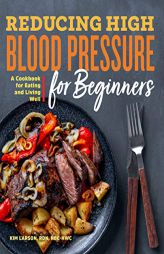 Reducing High Blood Pressure for Beginners: A Cookbook for Eating and Living Well by Kim Larson Paperback Book
