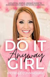 Do It Anyway, Girl: A Playful, Simple, Unique Guide To Achieving Success In Network Marketing by Michelle Cunningham Paperback Book