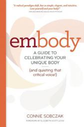 Embody: A Guide to Celebrating Your Unique Body (and Quieting That Critical Voice!) by Connie Sobczak Paperback Book