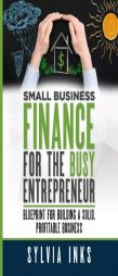 Small Business Finance for the Busy Entrepreneur: Blueprint for Building a Solid, Profitable Business by Sylvia Inks Paperback Book