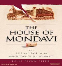 The House of Mondavi: The Rise and Fall of an American Wine Dynasty by Julia Flynn Siler Paperback Book