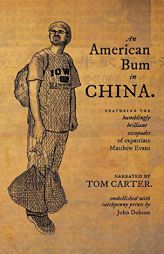 An American Bum in China: Featuring the bumblingly brilliant escapades of expatriate Matthew Evans by Tom Carter Paperback Book