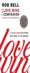 The Love Wins Companion: A Study Guide for Those Who Want to Go Deeper by Rob Bell, Edited by David Vanderveen by Rob Bell Paperback Book