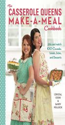 The Casserole Queens Make-A-Meal Cookbook: Mix and Match 100 Casseroles, Salads, Sides, and Desserts for Dinners the Whole Family Will Love by Crystal Cook Paperback Book