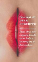 The Best of Dear Coquette: Shady Advice from a Raging Bitch Who Has No Business Answering Any of These Questions by The Coquette Paperback Book