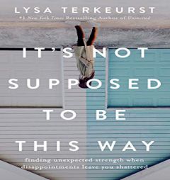 It's Not Supposed to Be This Way: Finding Unexpected Strength When Disappointments Leave You Shattered by Lysa TerKeurst Paperback Book