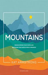 Mountains: Rediscovering Your Vision and Restoring Your Hope in God's Presence (Storyline Bible Studies) by Kat Armstrong Paperback Book
