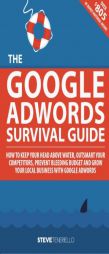 The Google AdWords Survival Guide: How To Keep Your Head Above Water, Outsmart Your Competitors, Prevent Bleeding Budget and Grow Your Local Business by MR Steven Michael Teneriello Paperback Book