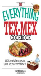 The Everything Tex-mex Cookbook: 300 Flavorful Recipes to Spice Up Your Mealtimes! (Everything: Cooking) by Linda Larsen Paperback Book