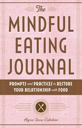 The Mindful Eating Journal: Prompts and Practices to Restore Your Relationship with Food by Alyssa Snow Callahan Paperback Book