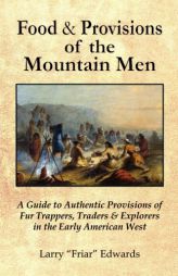 Food & Provisions of the Mountain Men (A Guide to Authentic Provisions of Fur Trappers, Traders and Explorers in the Early American West) by Larry M. Edwards Paperback Book