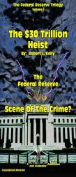 The $30 Trillion Heist: Scene Of The Crime? (The Federal Reserve Trilogy) (Volume 1) by Robert L. Kelly Paperback Book