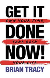 Get It Done Now! - Second Edition: Own Your Time, Take Back Your Life by Brian Tracy Paperback Book
