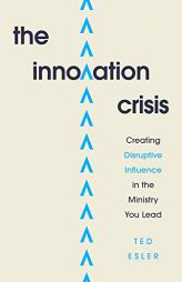 The Innovation Crisis: Creating Disruptive Influence in the Ministry You Lead by Ted Esler Paperback Book