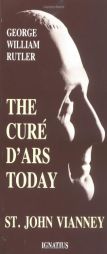 The Cure D'Ars Today: St John Vianney by George William Rutler Paperback Book