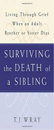 Surviving the Death of a Sibling: Living Through Grief When an Adult Brother or Sister Dies by T. J. Wray Paperback Book