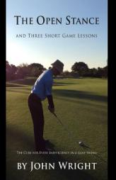 The Open Stance and Three Short Game Lessons: The Cure for Every Inefficiency in a Golf Swing by John J. Wright Paperback Book
