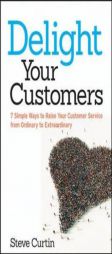 Delight Your Customers: 7 Simple Ways to Raise Your Customer Service from Ordinary to Extraordinary by Steve Curtin Paperback Book
