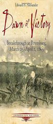 Dawn of Victory: Breakthrough at Petersburg, March 25 - April 2, 1865 (Emerging Civil War) by Edward Alexander Paperback Book