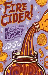 Fire Cider!: 101 Zesty Recipes for Health-Boosting Remedies Made with Apple Cider Vinegar by Rosemary Gladstar Paperback Book