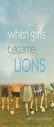 When Girls Became Lions by Valerie J. Gin Paperback Book