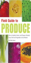 Field Guide to Produce: How to Identify, Select, and Prepare Virtually Every Fruit and Vegetable at the Market by Aliza Green Paperback Book