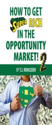 How to Get Super Rich in the Opportunity Market 2 by T. J. Rohleder Paperback Book