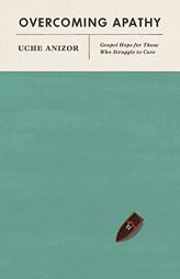 Overcoming Apathy: Gospel Hope for Those Who Struggle to Care by Uche Anizor Paperback Book