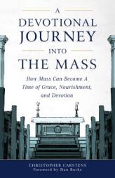 A Devotional Journey into the Mass: How Mass Can Become a Time of Grace, Nourishment, and Devotion by Christopherr Carstens Paperback Book