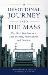 A Devotional Journey into the Mass: How Mass Can Become a Time of Grace, Nourishment, and Devotion by Christopherr Carstens Paperback Book
