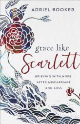 Grace Like Scarlett: Grieving with Hope After Miscarriage and Loss by Adriel Booker Paperback Book