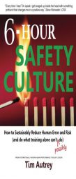 6-Hour Safety Culture: How to Sustainably Reduce Human Error and Risk, (and Do What Training Alone Can't (Possibly) Do) by Tim Autrey Paperback Book