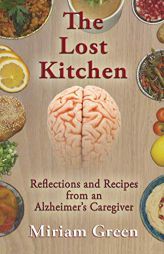 The Lost Kitchen: Reflections and Recipes from an Alzheimer's Caregiver by Miriam Green Paperback Book