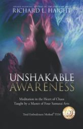 Unshakable Awareness: Meditation in the Heart of Chaos, Taught by a Master of Four Samurai Arts (Total Embodiment Method Tem) by Richard L. Haight Paperback Book