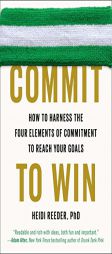 Commit to Win: How to Harness the Four Elements of Commitment to Reach Your Goals by Heidi Reeder Paperback Book