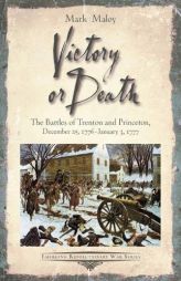 Victory or Death: The Battles of Trenton and Princeton, December 25, 1776 - January 3, 1777 (Emerging Revolutionary War Series) by Mark Maloy Paperback Book