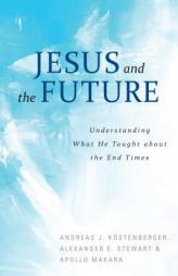 Jesus and the Future: Understanding What He Taught about the End Times by Andreas Kostenberger Paperback Book