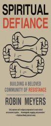 Spiritual Defiance: Building a Beloved Community of Resistance by Robin Meyers Paperback Book